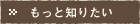 もっと知りたい